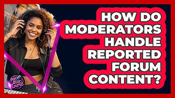 How Do Moderators Handle Reported Forum Content?