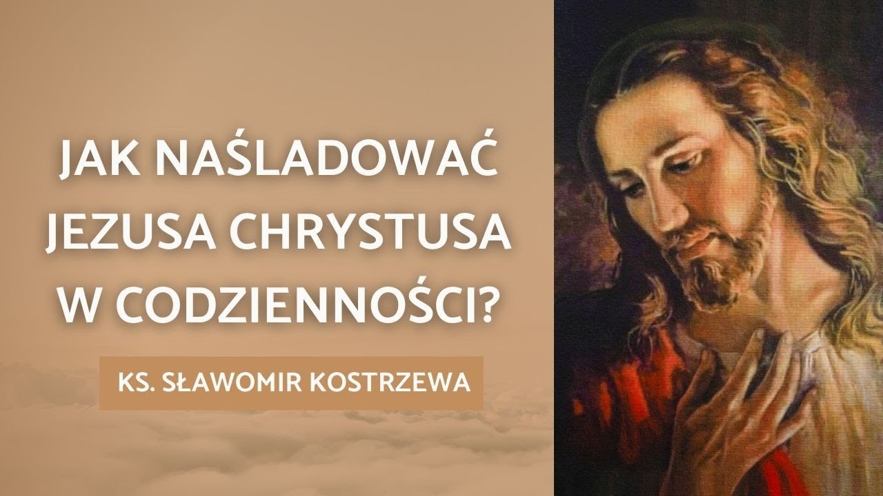 Jak naśladować Jezusa Chrystusa w codzienności? - ks. Sławomir Kostrzewa
