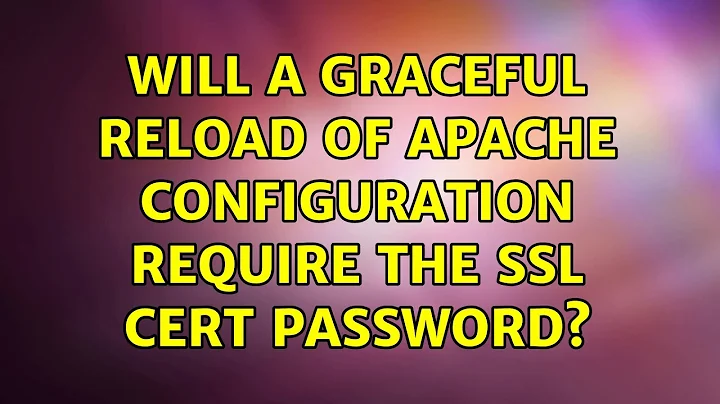 Will a graceful reload of Apache configuration require the SSL Cert password? (3 Solutions!!)