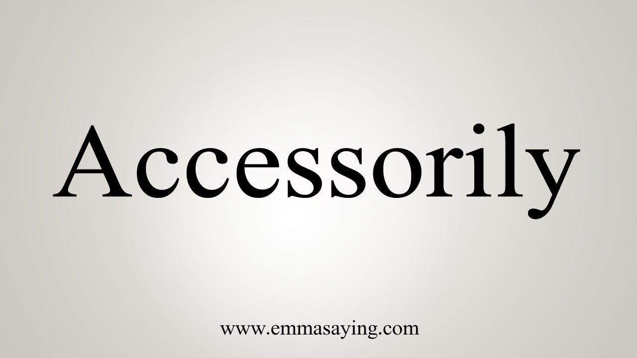 How To Say Accessorily - YouTube