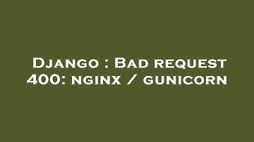 Django : Bad request 400: nginx / gunicorn