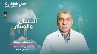 تعرف على سن الصيام للاطفال وكل مايخص الصيام للاطفال مع دكتور هاني سليمان من اطلب طبيب