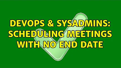 DevOps & SysAdmins: Scheduling meetings with no end date