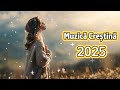 Muzică Creștină 2025 Cântări Care Ating Inima și Aduc Pace Sufletului