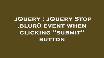 jQuery : jQuery Stop .blur() event when clicking "submit" button