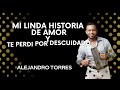 MI LINDA HISTORIA DE AMOR Y TE PERDÍ POR DESCUIDADO - ALEJANDRO TORRES ( EN VIVO)