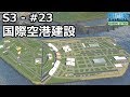 【Cities: Skylines】らくしげ実況S3 #23「国際空港を建設する」