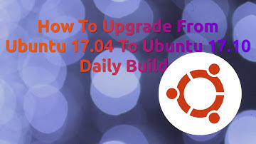 How To Upgrade From Ubuntu 17.04 To Ubuntu 17.10 Daily Builds