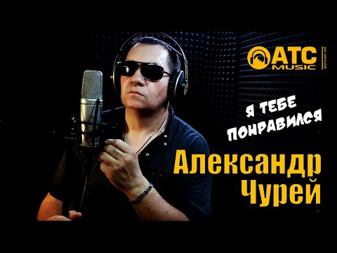Александр Чурей - Я Тебе Понравился