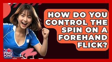 How Do You Control The Spin On A Forehand Flick? - Ping Pong Prodigy