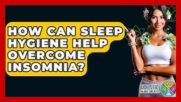 How Can Sleep Hygiene Help Overcome Insomnia? - Holistic Balance And Bliss