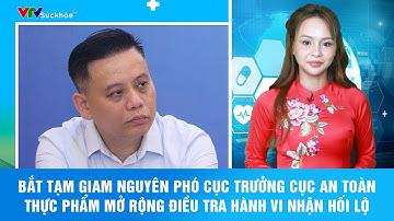 Bắt tạm giam nguyên Phó Cục trưởng Cục An toàn thực phẩm – Mở rộng điều tra hành vi nhận hối lộ