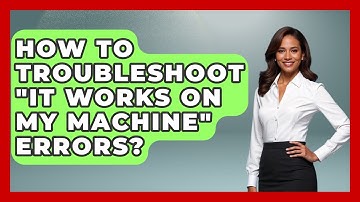 How To Troubleshoot "It Works On My Machine" Errors? - Learn To Troubleshoot