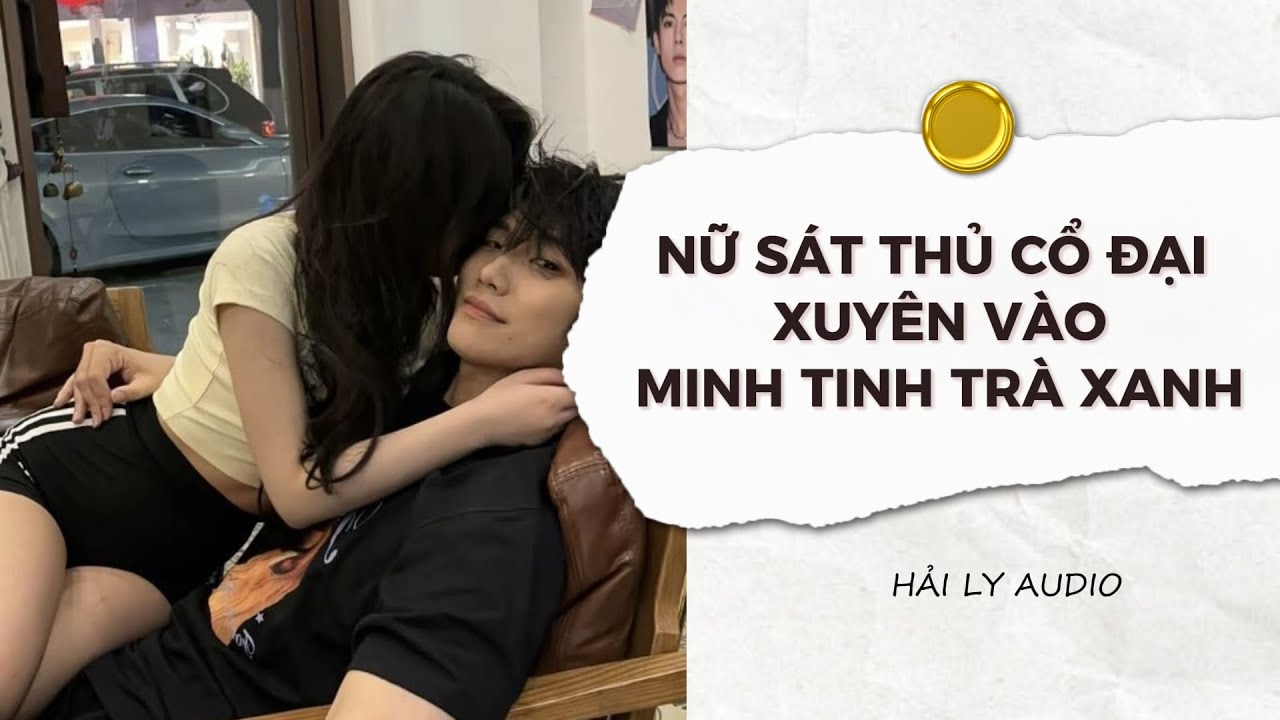 [Audio] - NỮ SÁT THỦ CỔ ĐẠI XUYÊN VÀO MINH TINH TRÀ XANH | Hải Ly Audio