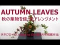 秋の葉物を使ったフラワーアレンジメントの作り方~How to make a flower arrangement.