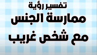 تفسير رؤية ممارسة الجنس مع شخص غريب | حلم الجماع مع شخص مجهول