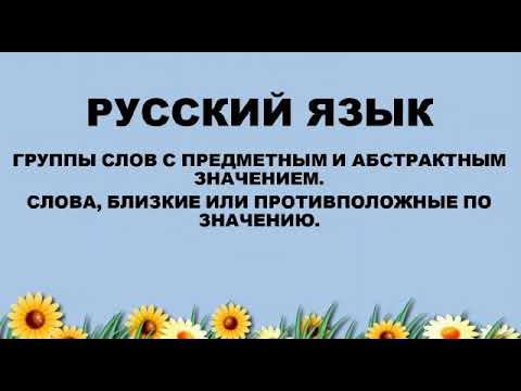 Русский язык.Группы слов с предметным и абстрактным значением.Слова,близкие или противоположные