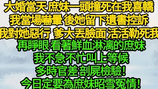 大婚當天 庶妹一頭撞死在我喜轎，我當場嚇暈 後她留下遺書控訴我對她惡行，爹大丟臉面 活活勒死我，再睜眼 看著鮮血淋漓的庶妹，我不急不忙叫上等候多時官差 剖屍檢驗！今日定要為庶妹昭雪冤情！