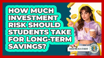 How Much Investment Risk Should Students Take For Long-term Savings? - Budgeting as a Student