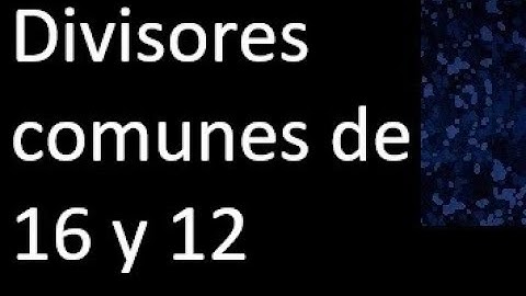 Divisores comunes de 16 y 12 . simultaneamente dividan a