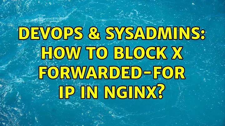 DevOps & SysAdmins: How to Block X forwarded-for IP in nginx? (2 Solutions!!)