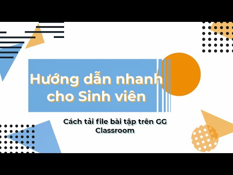 [GG Classroom] Hướng dẫn Sinh viên Tải File bài tập trên Google Classroom