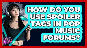 How Do You Use Spoiler Tags In Pop Music Forums? - Pop Music Gurus