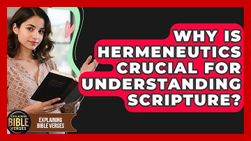 Why Is Hermeneutics Crucial For Understanding Scripture? - Explaining Bible Verses
