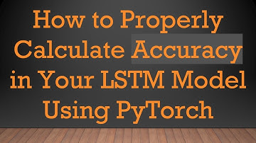 How to Properly Calculate Accuracy in Your LSTM Model Using PyTorch