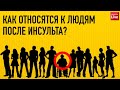 КАК ОТНОСЯТСЯ К ЛЮДЯМ ПОСЛЕ ИНСУЛЬТА?