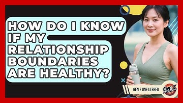 How Do I Know If My Relationship Boundaries Are Healthy? - Gen Z Unfiltered
