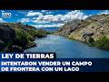 💥 LEY DE TIERRAS: Inmobiliaria quiso vender un CAMPO DE FRONTERA con un LAGO gracias a la CORTE