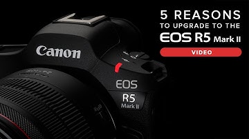 5 Reasons to Upgrade to the Canon EOS R5 Mark II for Video