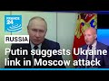 Putin suggests Ukraine linked to deadly attack on Moscow • FRANCE 24 English