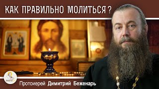 КАК ПРАВИЛЬНО МОЛИТЬСЯ ?  Протоиерей Димитрий Беженарь