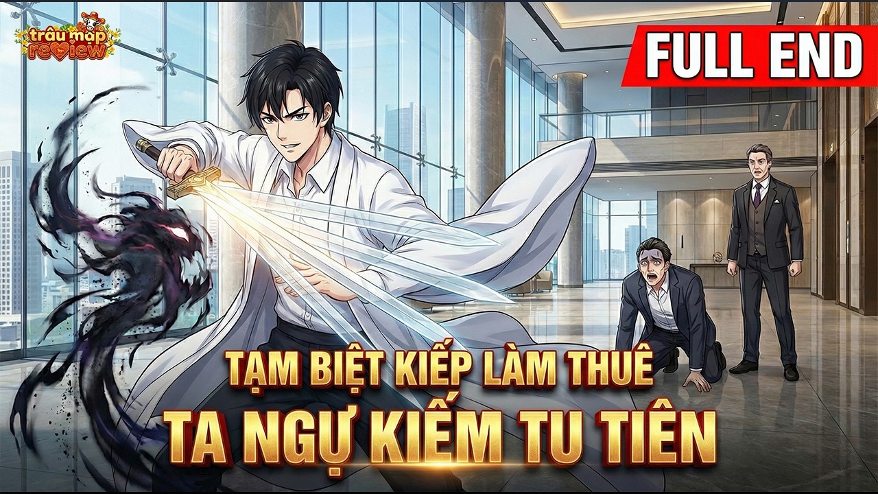 《Full End》Tạm Biệt Kiếp Làm Thuê, Ta Ngự Kiếm Tu Tiên | Truyện 3D | Trâu Mặp Rivew