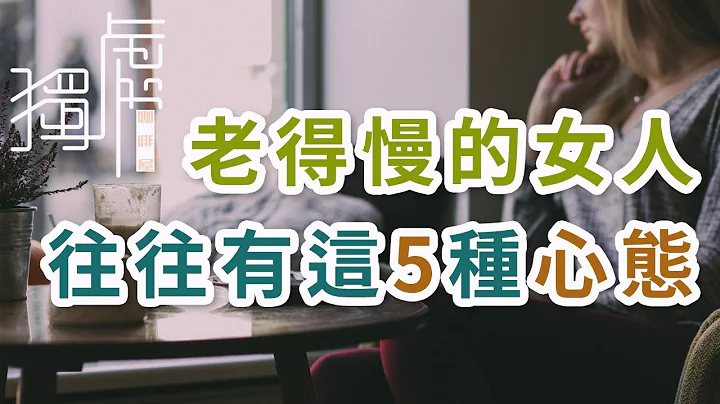 獨處Alone：老得慢的女人，往往有這5種心態 ; Women who age slowly often have these 5 mentalities - 天天要聞