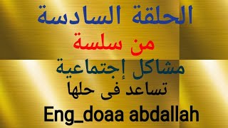 أمي رافضة الجوازة  الحلقة السادسة من سلسلة المشاكل الإجتماعية تساعد في حلها eng_doaa abdallah