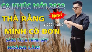 CA KHÚC MỚI ✓ Thà Rằng Mình Cô Đơn ✓ Sáng Tác & Trình Bày - Hoàng Lâm ( thà mình cô đơn còn hơn...)