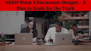 NR439 Week 4 Discussion: Designs – A Plan to Study for the Truth | NR439 Week 1-Week 8 Assignments