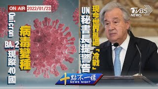 【2200 十點不一樣周末版】Omicron BA.2現蹤40國 病毒變種 UN秘書長提警告 現今世界亂過「冷戰」