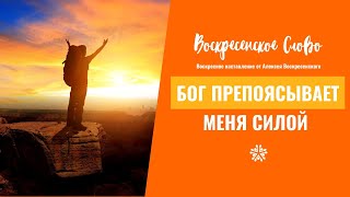 Бог препоясывает меня силой - ВОСКРЕСЕНСКОЕ СЛОВО