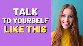 Speak To Yourself Correctly And Your Life Will Change