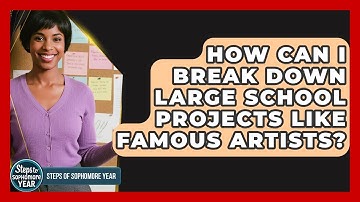 How Can I Break Down Large School Projects Like Famous Artists? - Steps to Sophomore Year
