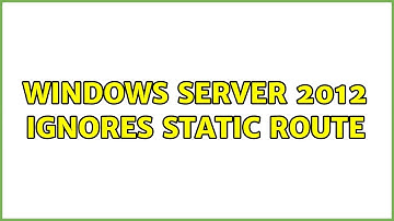 Windows Server 2012 ignores static route (2 Solutions!!)