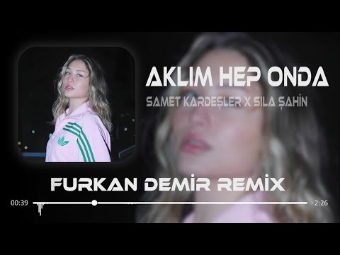 Aklım Hep Onda Samet Kardeşler X Sıla Şahin Furkan Demir Remix