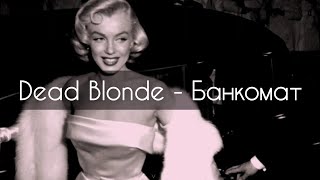 Dead Blonde - Банкомат[текст]