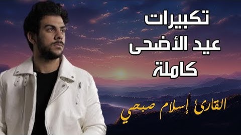 اجمل تكبيرات للقارئ اسلام صبحي تكبيرات عيد الاضحى المبارك كاملة