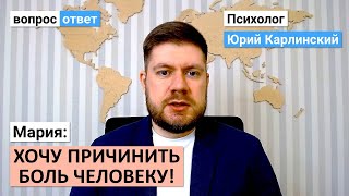 Хочу причинить боль человеку! | Что это может быть? | Как избавиться от этих мыслей?