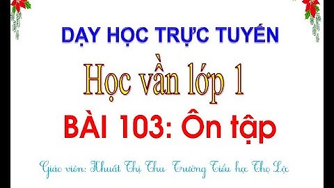 Học trực tuyến Tiếng Việt lớp 1- BÀI 103 : ÔN TẬP - Cô Thu